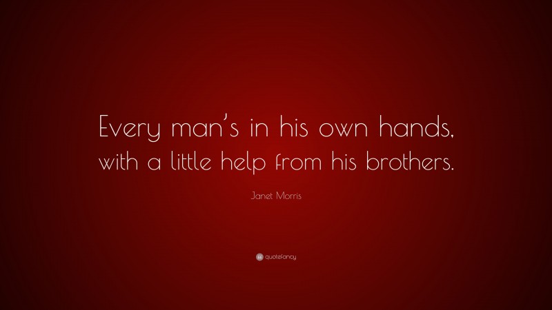 Janet Morris Quote: “Every man’s in his own hands, with a little help from his brothers.”
