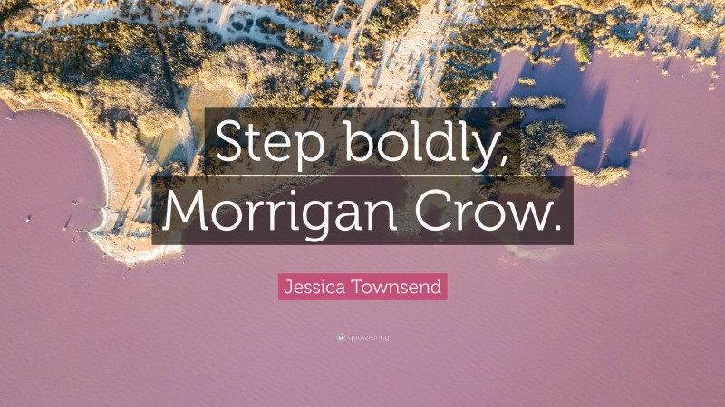 Jessica Townsend Quote: “Step boldly, Morrigan Crow.”