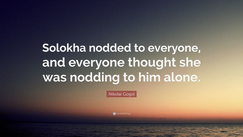 Nikolai Gogol Quote: “Solokha nodded to everyone, and everyone thought she was nodding to him alone.”