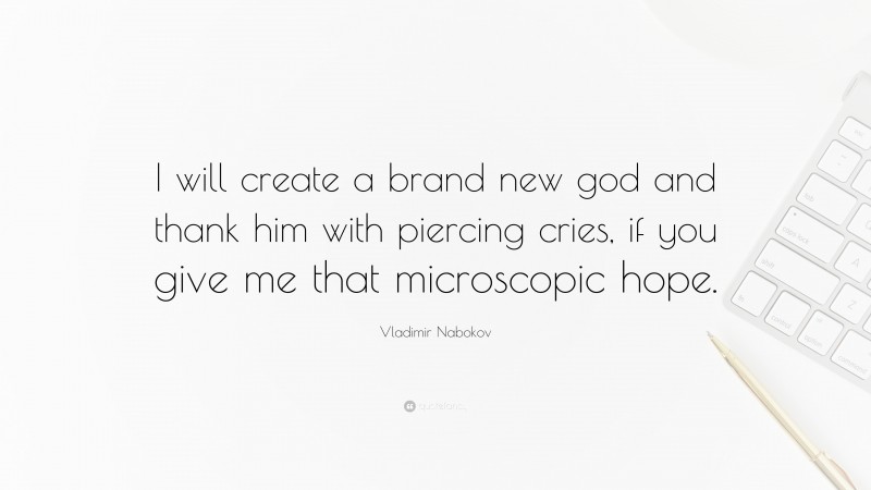 Vladimir Nabokov Quote: “I will create a brand new god and thank him with piercing cries, if you give me that microscopic hope.”
