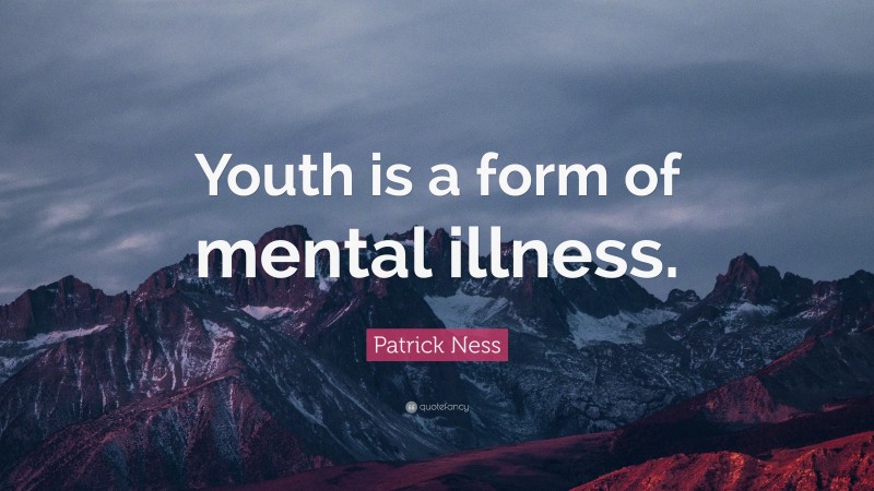 Patrick Ness Quote: “Youth is a form of mental illness.”