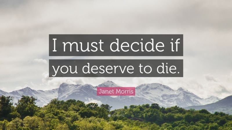 Janet Morris Quote: “I must decide if you deserve to die.”