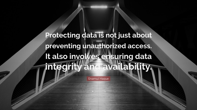 Enamul Haque Quote: “Protecting data is not just about preventing unauthorized access. It also involves ensuring data integrity and availability.”