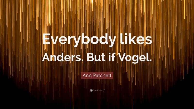 Ann Patchett Quote: “Everybody likes Anders. But if Vogel.”