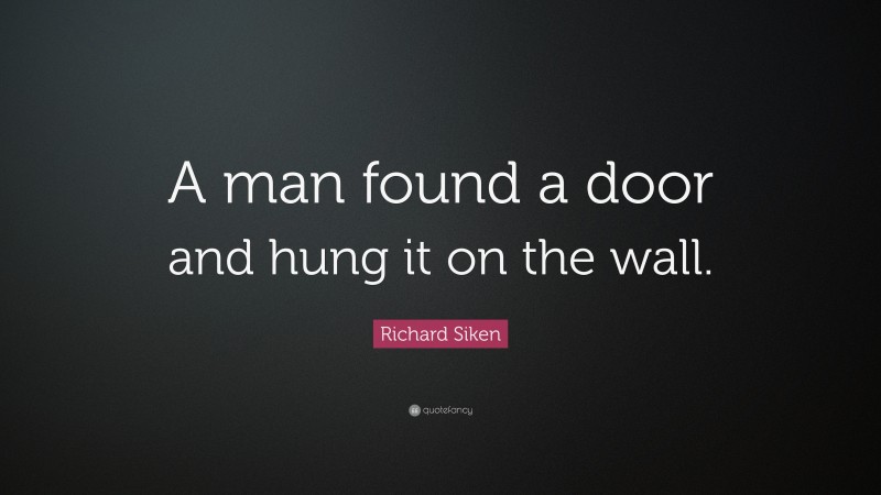 Richard Siken Quote: “A man found a door and hung it on the wall.”