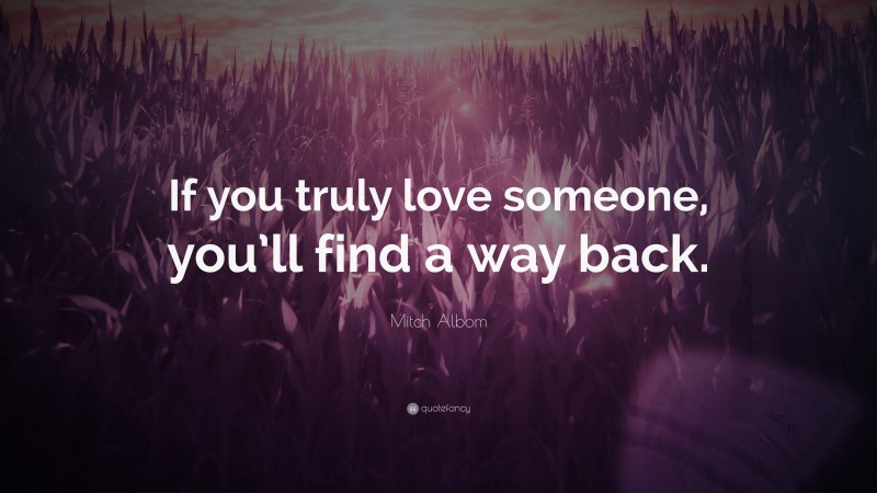 Mitch Albom Quote: “If you truly love someone, you’ll find a way back.”