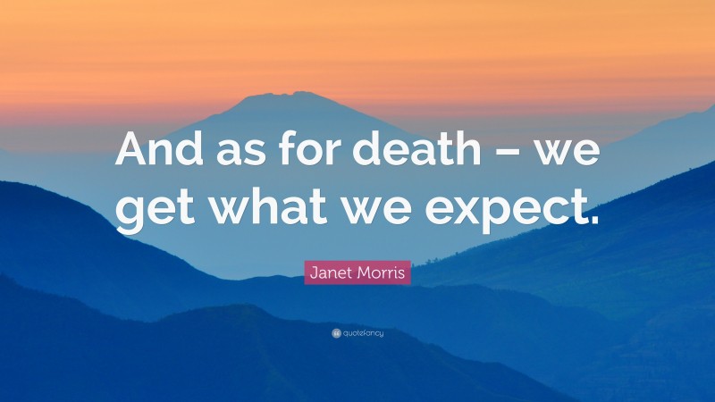 Janet Morris Quote: “And as for death – we get what we expect.”