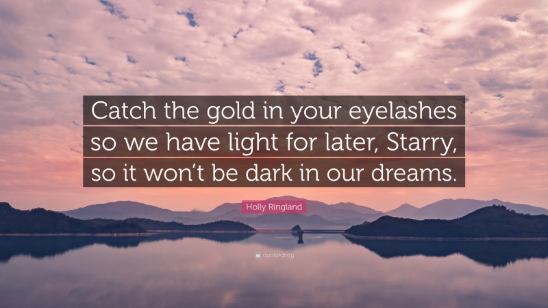 Holly Ringland Quote: “Catch the gold in your eyelashes so we have light for later, Starry, so it won’t be dark in our dreams.”