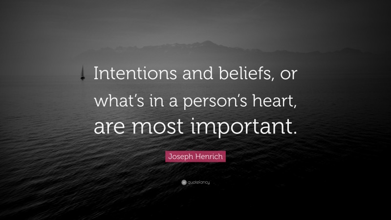 Joseph Henrich Quote: “Intentions and beliefs, or what’s in a person’s heart, are most important.”
