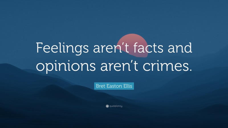Bret Easton Ellis Quote: “Feelings aren’t facts and opinions aren’t crimes.”