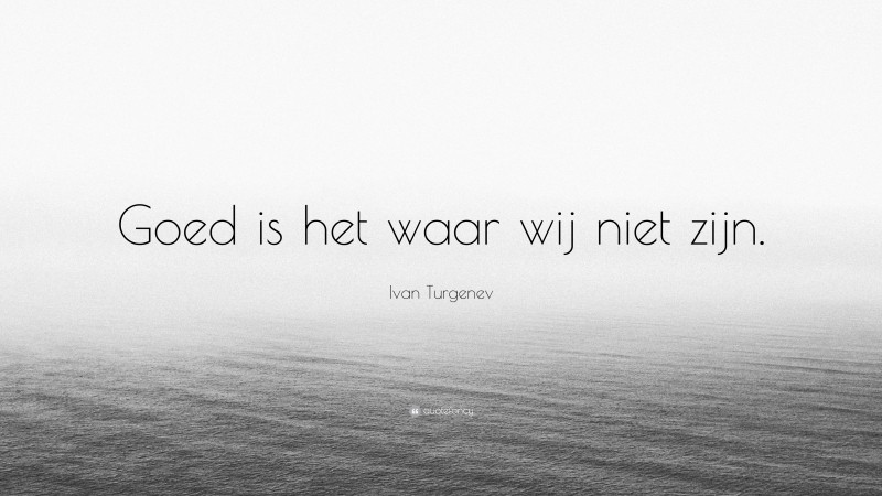 Ivan Turgenev Quote: “Goed is het waar wij niet zijn.”