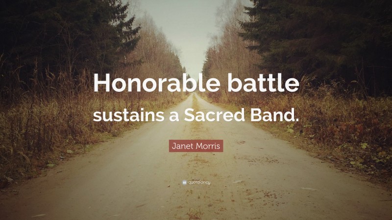 Janet Morris Quote: “Honorable battle sustains a Sacred Band.”