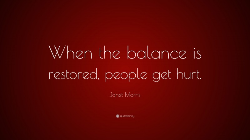 Janet Morris Quote: “When the balance is restored, people get hurt.”