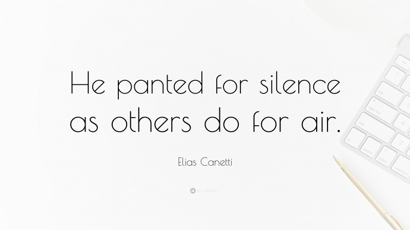 Elias Canetti Quote: “He panted for silence as others do for air.”
