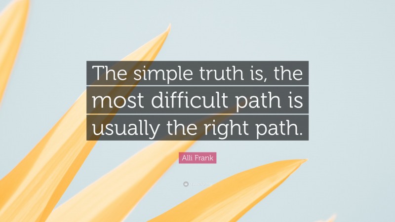 Alli Frank Quote: “The simple truth is, the most difficult path is usually the right path.”