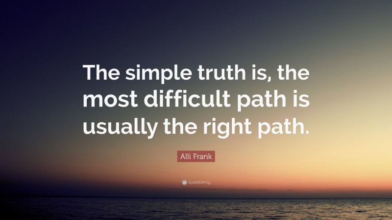 Alli Frank Quote: “The simple truth is, the most difficult path is usually the right path.”