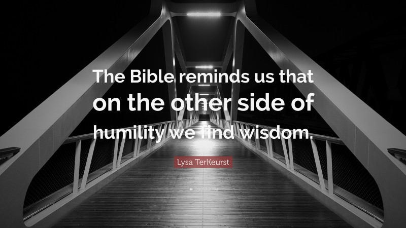 Lysa TerKeurst Quote: “The Bible reminds us that on the other side of humility we find wisdom.”