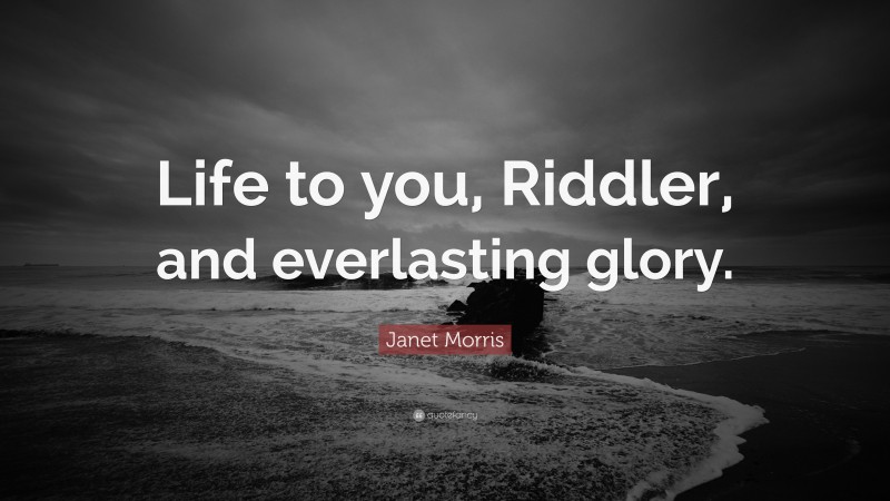 Janet Morris Quote: “Life to you, Riddler, and everlasting glory.”