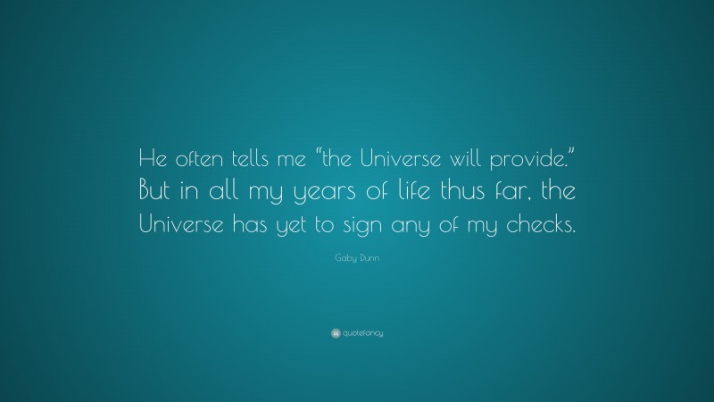 Gaby Dunn Quote: “He often tells me “the Universe will provide.” But in all my years of life thus far, the Universe has yet to sign any of my checks.”
