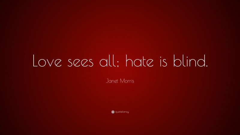 Janet Morris Quote: “Love sees all; hate is blind.”