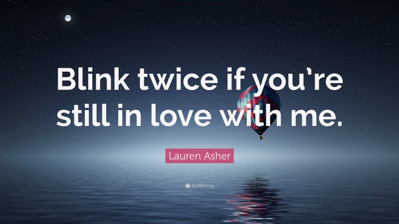 Lauren Asher Quote: “Blink twice if you’re still in love with me.”