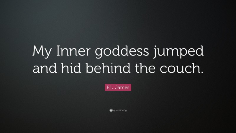 E.L. James Quote: “My Inner goddess jumped and hid behind the couch.”