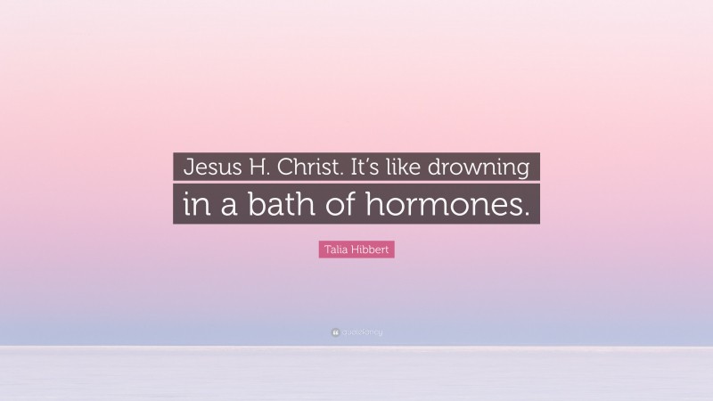 Talia Hibbert Quote: “Jesus H. Christ. It’s like drowning in a bath of hormones.”