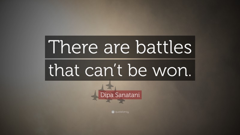 Dipa Sanatani Quote: “There are battles that can’t be won.”