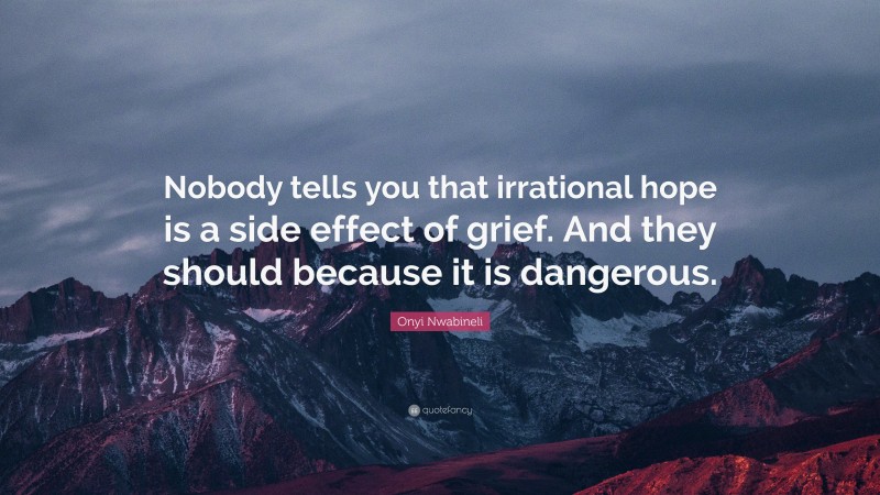 Onyi Nwabineli Quote: “Nobody tells you that irrational hope is a side effect of grief. And they should because it is dangerous.”