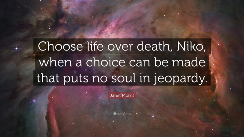 Janet Morris Quote: “Choose life over death, Niko, when a choice can be made that puts no soul in jeopardy.”