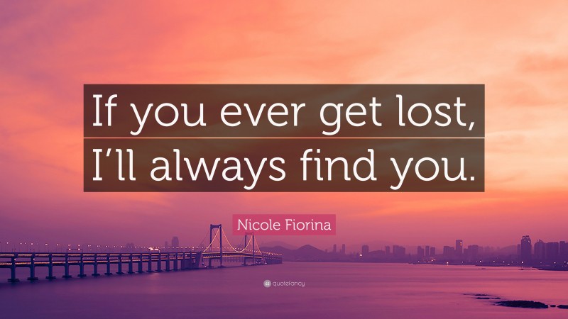 Nicole Fiorina Quote: “If you ever get lost, I’ll always find you.”