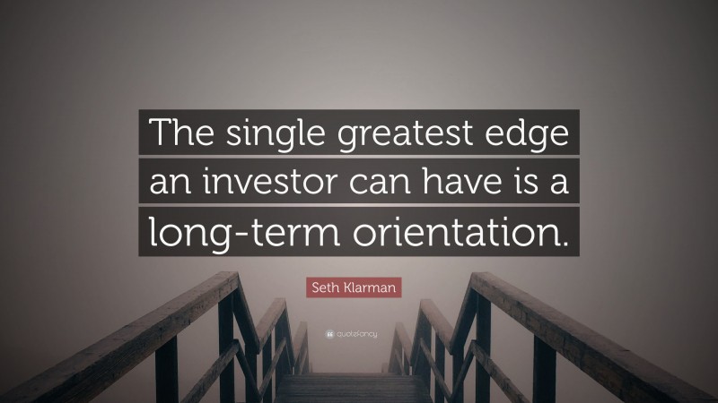 Seth Klarman Quote: “The single greatest edge an investor can have is a long-term orientation.”