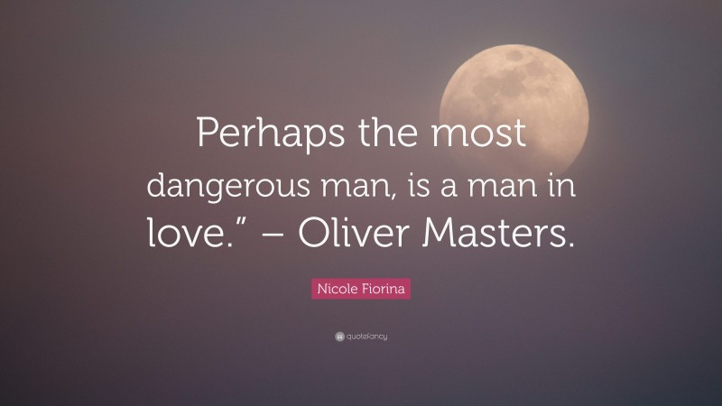 Nicole Fiorina Quote: “Perhaps the most dangerous man, is a man in love.” – Oliver Masters.”