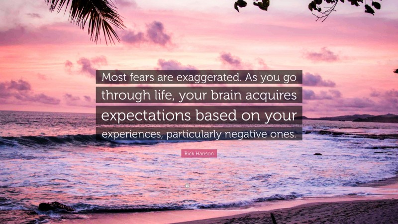 Rick Hanson Quote: “Most fears are exaggerated. As you go through life, your brain acquires expectations based on your experiences, particularly negative ones.”