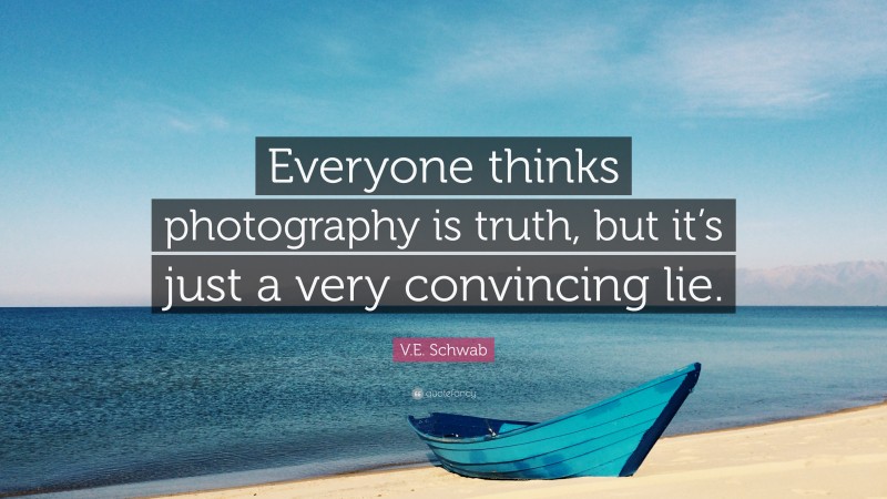 V.E. Schwab Quote: “Everyone thinks photography is truth, but it’s just a very convincing lie.”