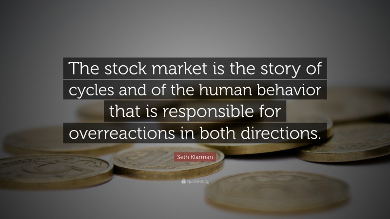 Seth Klarman Quote: “The stock market is the story of cycles and of the human behavior that is responsible for overreactions in both directions.”