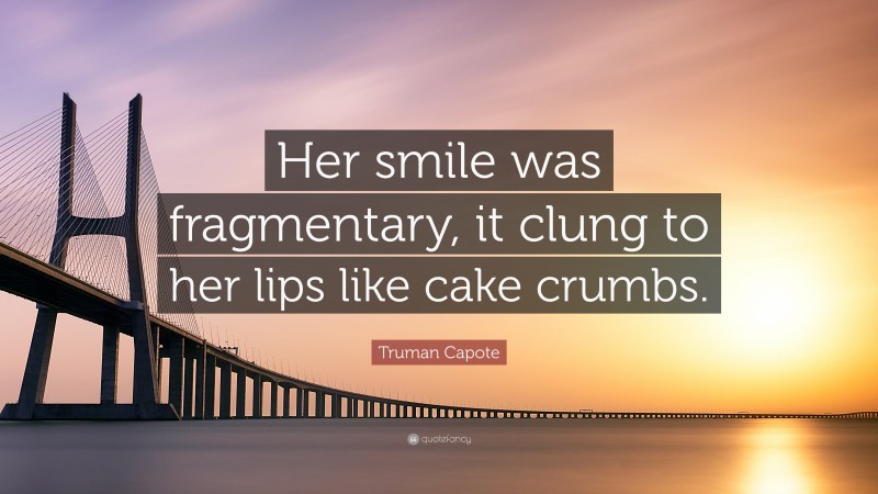 Truman Capote Quote: “Her smile was fragmentary, it clung to her lips like cake crumbs.”