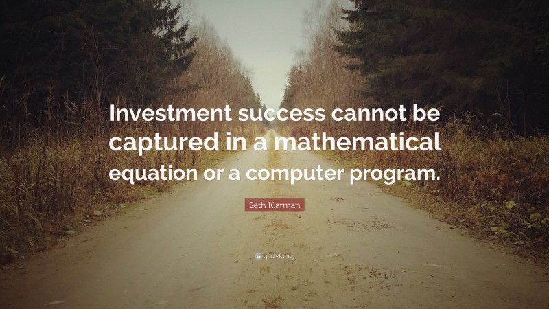 Seth Klarman Quote: “Investment success cannot be captured in a mathematical equation or a computer program.”