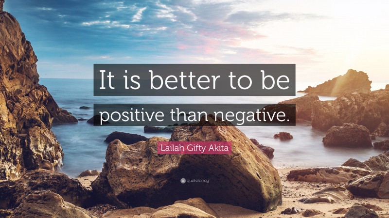 Lailah Gifty Akita Quote: “It is better to be positive than negative.”
