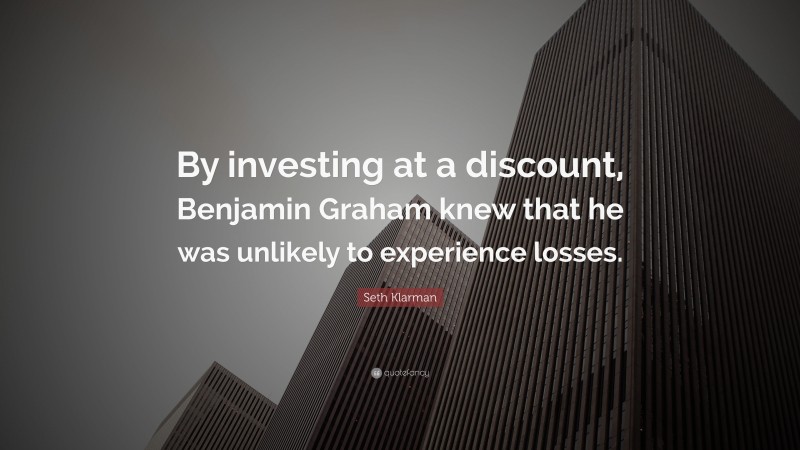 Seth Klarman Quote: “By investing at a discount, Benjamin Graham knew that he was unlikely to experience losses.”