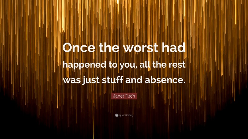 Janet Fitch Quote: “Once the worst had happened to you, all the rest was just stuff and absence.”