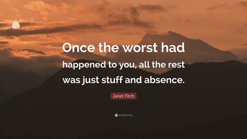 Janet Fitch Quote: “Once the worst had happened to you, all the rest was just stuff and absence.”