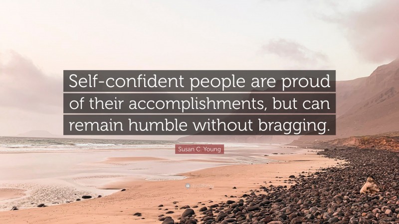 Susan C. Young Quote: “Self-confident people are proud of their accomplishments, but can remain humble without bragging.”