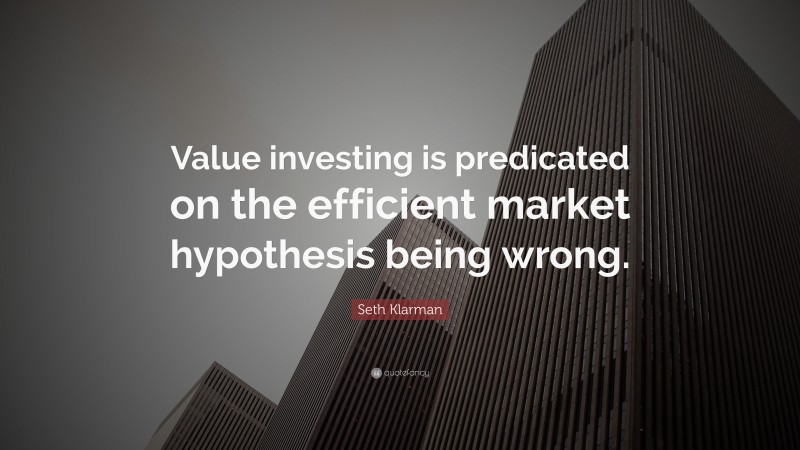 Seth Klarman Quote: “Value investing is predicated on the efficient market hypothesis being wrong.”