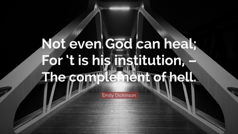 Emily Dickinson Quote: “Not even God can heal; For ‘t is his institution, – The complement of hell.”