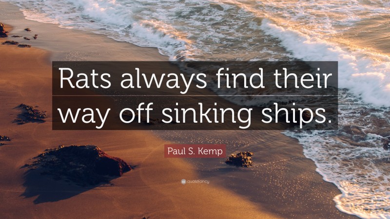 Paul S. Kemp Quote: “Rats always find their way off sinking ships.”