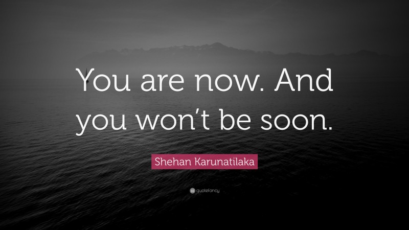 Shehan Karunatilaka Quote: “You are now. And you won’t be soon.”