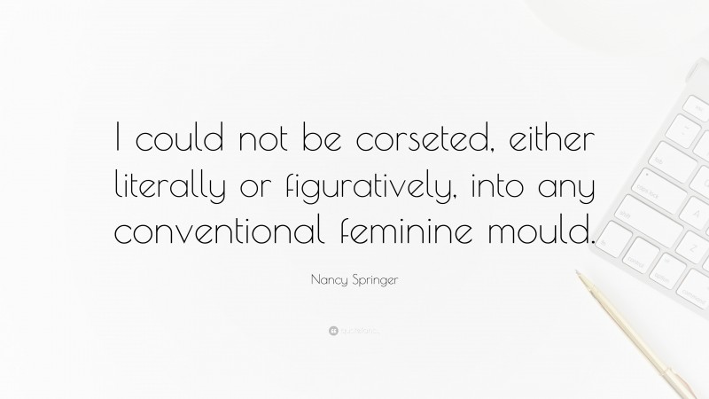 Nancy Springer Quote: “I could not be corseted, either literally or figuratively, into any conventional feminine mould.”