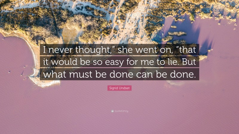 Sigrid Undset Quote: “I never thought,” she went on, “that it would be so easy for me to lie. But what must be done can be done.”