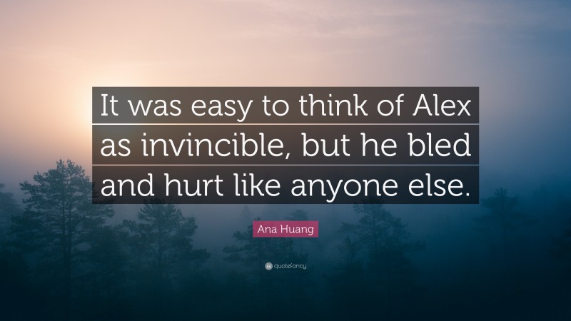 Ana Huang Quote: “It was easy to think of Alex as invincible, but he bled and hurt like anyone else.”